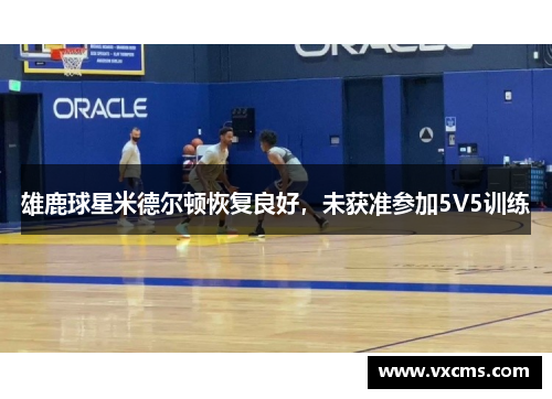 雄鹿球星米德尔顿恢复良好，未获准参加5V5训练