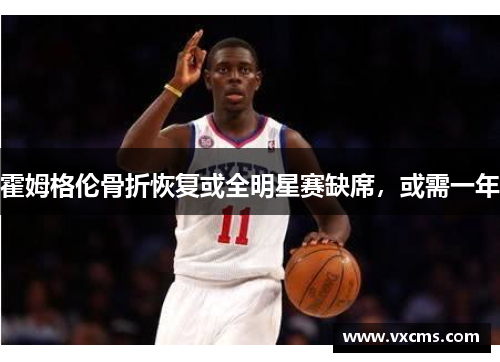 霍姆格伦骨折恢复或全明星赛缺席，或需一年